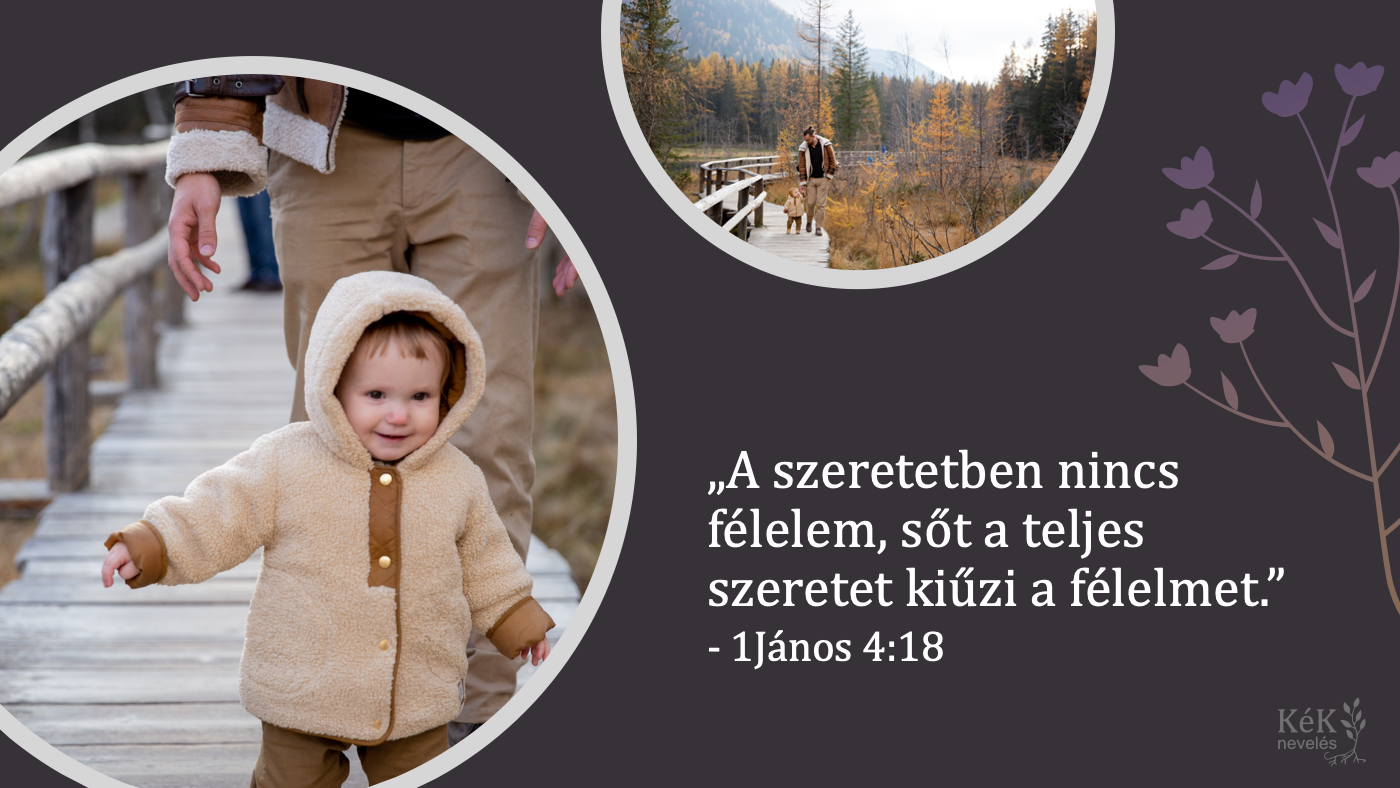 "A szeretetben nincs félelem, sőt a teljes szeretet kiűzi a félelmet."
1János 4:18